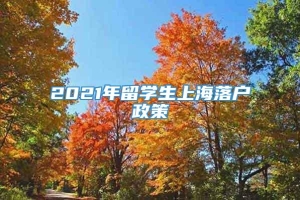 2021年留学生上海落户政策