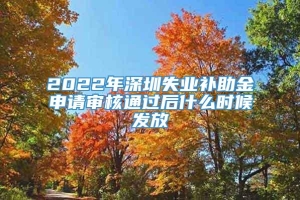 2022年深圳失业补助金申请审核通过后什么时候发放