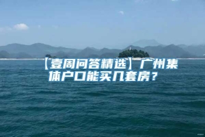 【壹周问答精选】广州集体户口能买几套房？