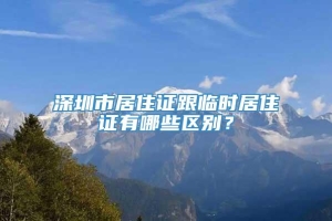 深圳市居住证跟临时居住证有哪些区别？