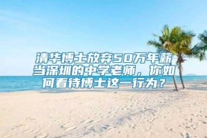 清华博士放弃50万年薪当深圳的中学老师，你如何看待博士这一行为？