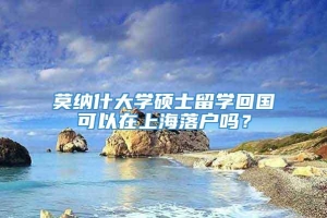 莫纳什大学硕士留学回国可以在上海落户吗？