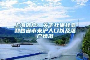 上海落户：关于社保挂靠和各省市来沪人口以及落户情况