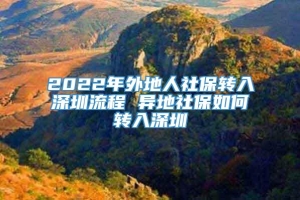 2022年外地人社保转入深圳流程 异地社保如何转入深圳