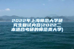 2022年上海师范大学研究生复试内容(2022二本适合考研的师范类大学)