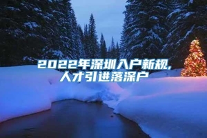 2022年深圳入户新规,人才引进落深户