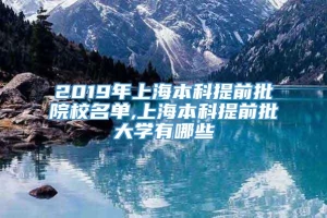 2019年上海本科提前批院校名单,上海本科提前批大学有哪些