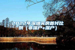 2022年深圳买房首付比例（非深户+深户）