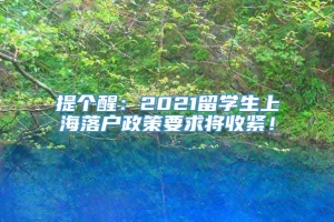 提个醒：2021留学生上海落户政策要求将收紧！