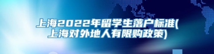 上海2022年留学生落户标准(上海对外地人有限购政策)