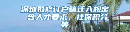 深圳拟修订户籍迁入规定 含人才要求、社保积分等