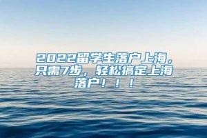 2022留学生落户上海，只需7步，轻松搞定上海落户！！！