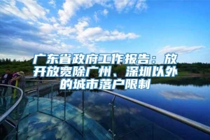 广东省政府工作报告：放开放宽除广州、深圳以外的城市落户限制