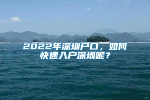 2022年深圳户口，如何快速入户深圳呢？