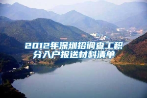 2012年深圳招调查工积分入户报送材料清单