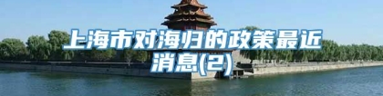 上海市对海归的政策最近消息(2)