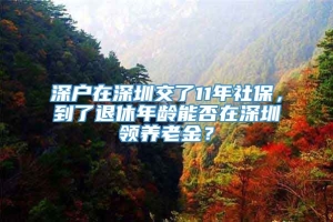 深户在深圳交了11年社保，到了退休年龄能否在深圳领养老金？