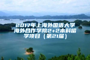 2017年上海外国语大学海外合作学院2+2本科留学项目（第21届）