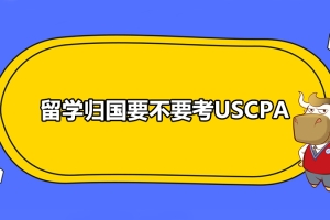 留学归国要不要考USCPA？回国之后USCPA人才有什么政策福利吗？