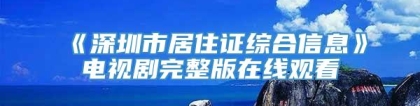 《深圳市居住证综合信息》电视剧完整版在线观看