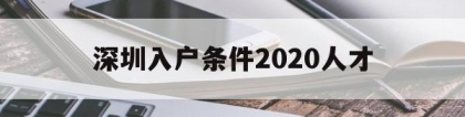 深圳入户条件2020人才(深圳人才引进落户政策2020)