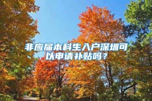 非应届本科生入户深圳可以申请补贴吗？