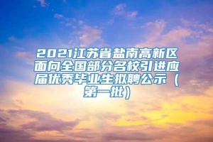 2021江苏省盐南高新区面向全国部分名校引进应届优秀毕业生拟聘公示（第一批）