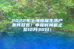 2022年上海应届生落户条件放宽！申报时间截止至12月30日！