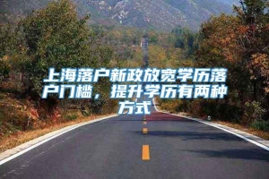 上海落户新政放宽学历落户门槛，提升学历有两种方式