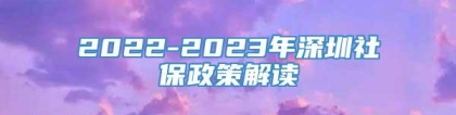 2022-2023年深圳社保政策解读