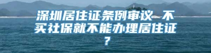 深圳居住证条例审议 不买社保就不能办理居住证？