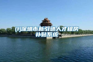(1)深圳市新引进人才租房补贴系统