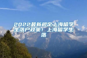 2022最新规定上海留学生落户政策！上海留学生落