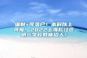 编制+可落户！本科以上可报！2022上海松江区明兴学校教师招人！