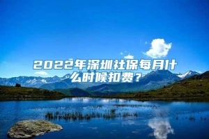 2022年深圳社保每月什么时候扣费？