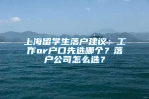 上海留学生落户建议：工作or户口先选哪个？落户公司怎么选？