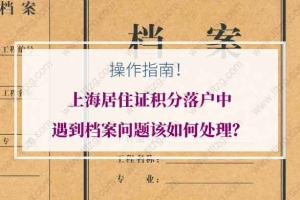 操作指南！上海居住证积分落户中遇到档案问题该如何处理？