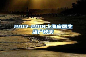 2017-2018上海应届生落户政策