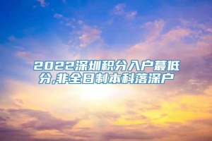 2022深圳积分入户蕞低分,非全日制本科落深户