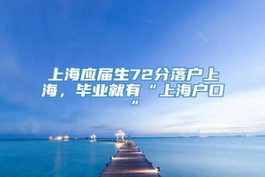 上海应届生72分落户上海，毕业就有“上海户口”