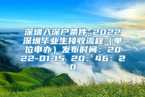 深圳入深户条件_2022深圳毕业生接收流程（单位申办）发布时间：2022-01-15 20：46：20