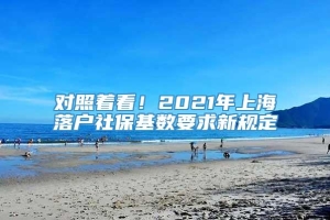对照着看！2021年上海落户社保基数要求新规定