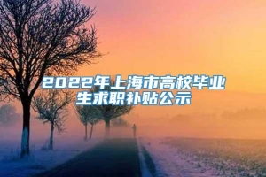 2022年上海市高校毕业生求职补贴公示