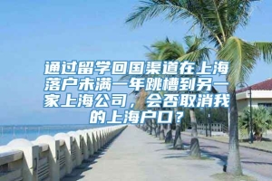 通过留学回国渠道在上海落户未满一年跳槽到另一家上海公司，会否取消我的上海户口？