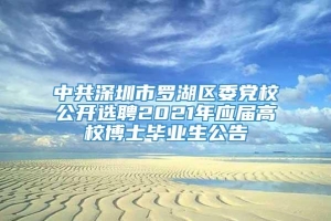 中共深圳市罗湖区委党校公开选聘2021年应届高校博士毕业生公告