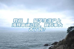 教程 ｜ 留学生落户上海预审通过后，就万事大吉了吗？