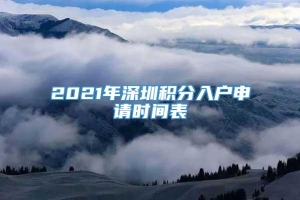 2021年深圳积分入户申请时间表