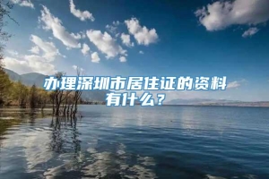 办理深圳市居住证的资料有什么？