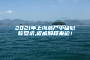 2021年上海落户中级职称要求,权威解释来啦！