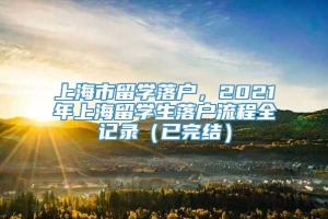 上海市留学落户，2021年上海留学生落户流程全记录（已完结）
